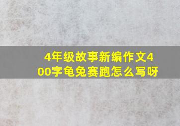 4年级故事新编作文400字龟兔赛跑怎么写呀