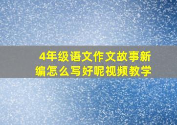 4年级语文作文故事新编怎么写好呢视频教学