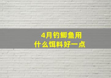 4月钓鲫鱼用什么饵料好一点