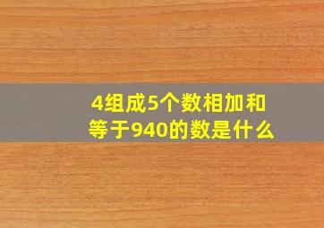 4组成5个数相加和等于940的数是什么