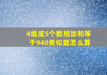 4组成5个数相加和等于940类似题怎么算