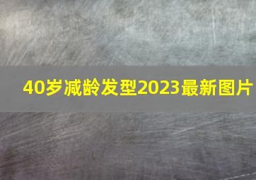 40岁减龄发型2023最新图片