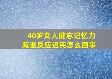 40岁女人健忘记忆力减退反应迟钝怎么回事