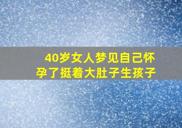 40岁女人梦见自己怀孕了挺着大肚子生孩子