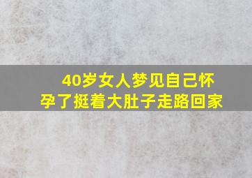 40岁女人梦见自己怀孕了挺着大肚子走路回家