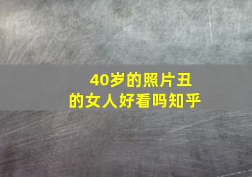 40岁的照片丑的女人好看吗知乎