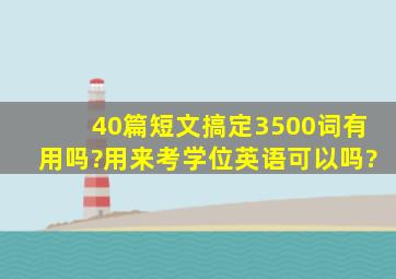 40篇短文搞定3500词有用吗?用来考学位英语可以吗?