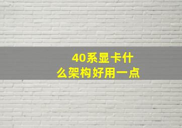 40系显卡什么架构好用一点