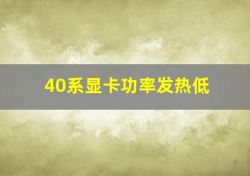 40系显卡功率发热低