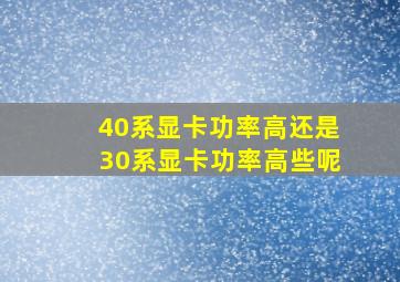 40系显卡功率高还是30系显卡功率高些呢