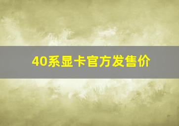 40系显卡官方发售价