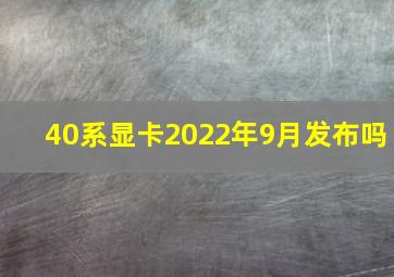 40系显卡2022年9月发布吗