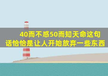 40而不惑50而知天命这句话恰恰是让人开始放弃一些东西