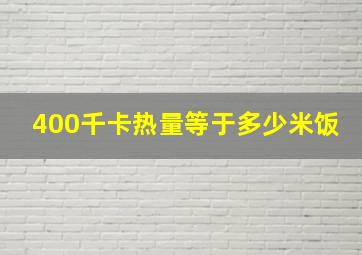 400千卡热量等于多少米饭