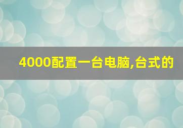 4000配置一台电脑,台式的