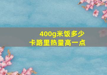 400g米饭多少卡路里热量高一点