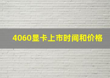 4060显卡上市时间和价格