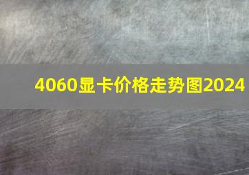 4060显卡价格走势图2024