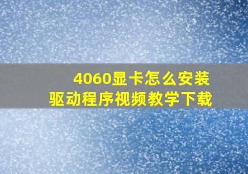 4060显卡怎么安装驱动程序视频教学下载