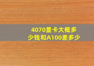 4070显卡大概多少钱和A100差多少