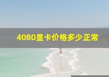 4080显卡价格多少正常