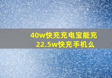 40w快充充电宝能充22.5w快充手机么