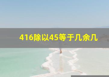 416除以45等于几余几