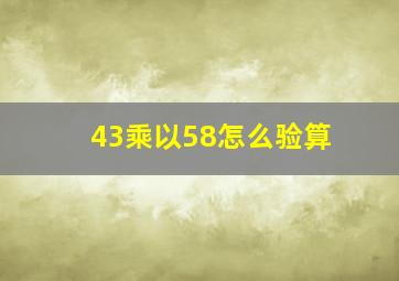 43乘以58怎么验算