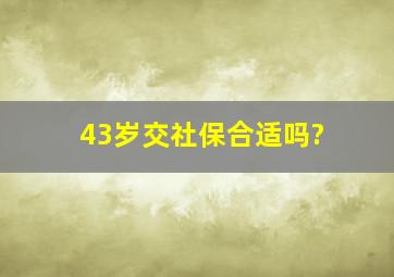 43岁交社保合适吗?