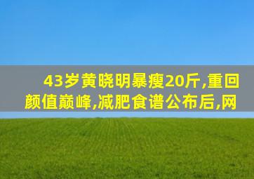 43岁黄晓明暴瘦20斤,重回颜值巅峰,减肥食谱公布后,网