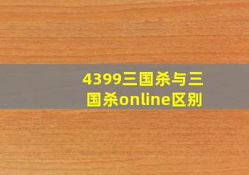 4399三国杀与三国杀online区别