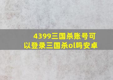 4399三国杀账号可以登录三国杀ol吗安卓