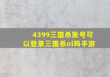 4399三国杀账号可以登录三国杀ol吗手游