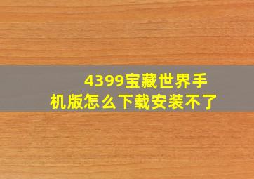 4399宝藏世界手机版怎么下载安装不了