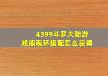 4399斗罗大陆游戏熊魂环搭配怎么获得