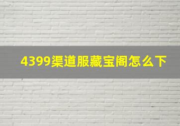 4399渠道服藏宝阁怎么下