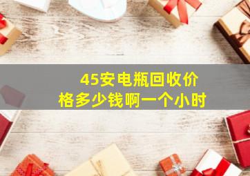 45安电瓶回收价格多少钱啊一个小时