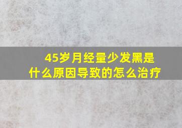 45岁月经量少发黑是什么原因导致的怎么治疗