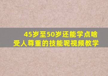 45岁至50岁还能学点啥受人尊重的技能呢视频教学