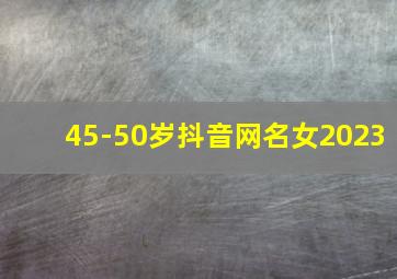 45-50岁抖音网名女2023