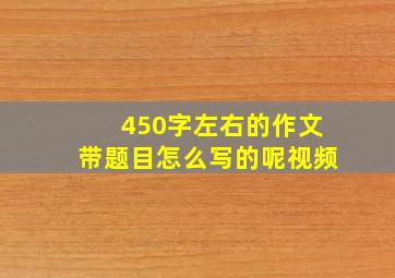 450字左右的作文带题目怎么写的呢视频