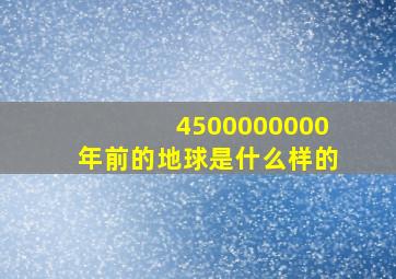 4500000000年前的地球是什么样的