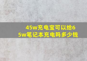 45w充电宝可以给65w笔记本充电吗多少钱