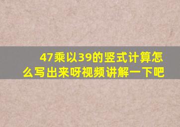 47乘以39的竖式计算怎么写出来呀视频讲解一下吧