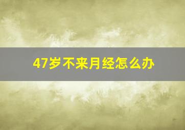 47岁不来月经怎么办