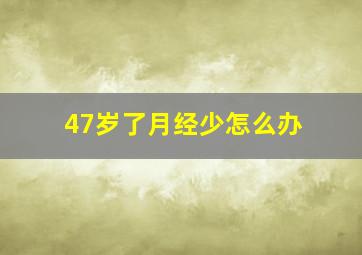 47岁了月经少怎么办