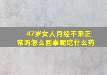 47岁女人月经不来正常吗怎么回事呢吃什么药