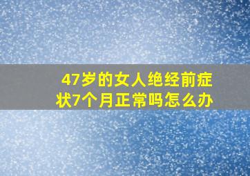 47岁的女人绝经前症状7个月正常吗怎么办