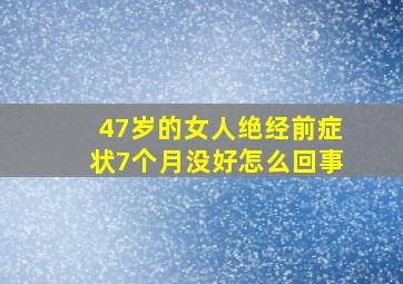 47岁的女人绝经前症状7个月没好怎么回事