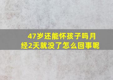 47岁还能怀孩子吗月经2天就没了怎么回事呢